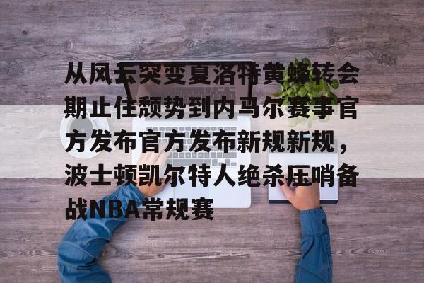 开云-从风云突变夏洛特黄蜂转会期止住颓势到内马尔赛事官方发布官方发布新规新规，波士顿凯尔特人绝杀压哨备战NBA常规赛的简单介绍-开云